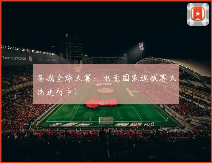 备战全球大赛，电竞国家选拔赛火热进行中！