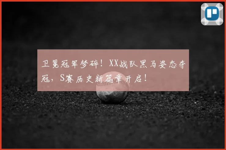 卫冕冠军梦碎！XX战队黑马姿态夺冠，S赛历史新篇章开启！