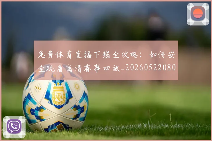 免费体育直播下载全攻略：如何安全观看高清赛事回放_20260522080115